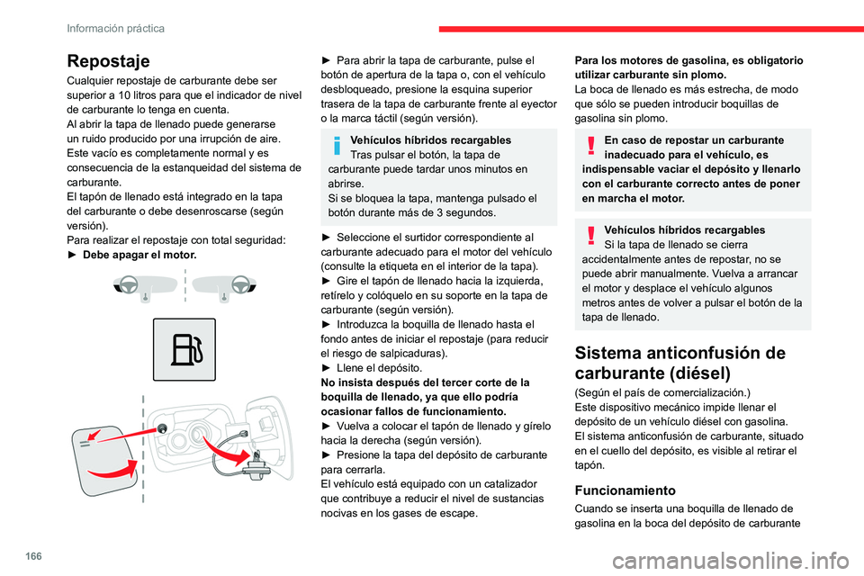 CITROEN C5 AIRCROSS 2022  Manuales de Empleo (in Spanish) 166
Información práctica
Repostaje
Cualquier repostaje de carburante debe ser 
superior a 10 litros para que el indicador de nivel 
de carburante lo tenga en cuenta.
Al abrir la tapa de llenado pued