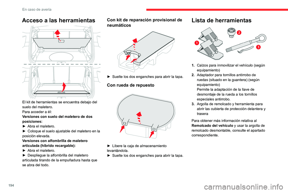 CITROEN C5 AIRCROSS 2022 Manuales de Empleo (in Spanish) 194
En caso de avería
Acceso a las herramientas
El kit de herramientas se encuentra debajo del
suelo del maletero.
Para acceder a él:
Versiones con suelo del maletero de dos
posiciones:
►
Ab CITROEN C5 AIRCROSS 2022 Manuales de Empleo (in Spanish) 194
En caso de avería
Acceso a las herramientas
El kit de herramientas se encuentra debajo del
suelo del maletero.
Para acceder a él:
Versiones con suelo del maletero de dos
posiciones:
►
Ab