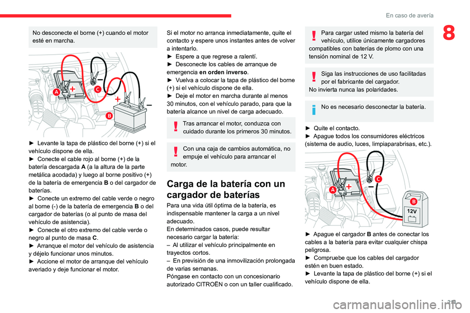 CITROEN C5 AIRCROSS 2022 Manuales de Empleo (in Spanish) 2 11
En caso de avería
8No desconecte el borne (+) cuando el motor
esté en marcha.
► Levante la tapa de plástico del borne (+) si el
vehículo dispone de ella.
►
Conecte el cable rojo a CITROEN C5 AIRCROSS 2022 Manuales de Empleo (in Spanish) 2 11
En caso de avería
8No desconecte el borne (+) cuando el motor
esté en marcha.
► Levante la tapa de plástico del borne (+) si el
vehículo dispone de ella.
►
Conecte el cable rojo a