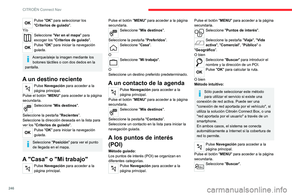 CITROEN C5 AIRCROSS 2022  Manuales de Empleo (in Spanish) 246
CITROËN Connect Nav
Pulse "OK" para seleccionar los 
"Criterios de guiado".
Y/o
Seleccione " Ver en el mapa" para 
escoger los " Criterios de guiado ".
Pulse "