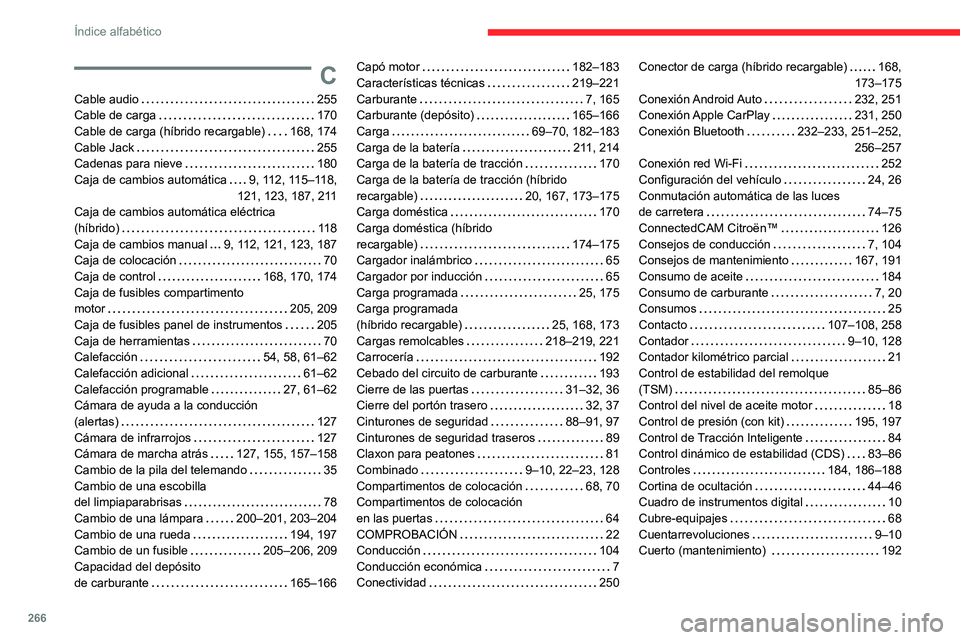 CITROEN C5 AIRCROSS 2022 Manuales de Empleo (in Spanish) 266
Índice alfabético
C
Cable audio 255
Cable de carga
170
Cable de carga (híbrido recargable)
168, 174
Cable Jack
255
Cadenas para nieve
180
Caja de cambios automática
CITROEN C5 AIRCROSS 2022 Manuales de Empleo (in Spanish) 266
Índice alfabético
C
Cable audio 255
Cable de carga
170
Cable de carga (híbrido recargable)
168, 174
Cable Jack
255
Cadenas para nieve
180
Caja de cambios automática