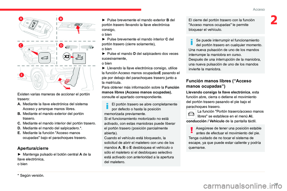 CITROEN C5 AIRCROSS 2022  Manuales de Empleo (in Spanish) 39
Acceso 
2
 
Existen varias maneras de accionar el portón 
trasero:
A.Mediante la llave electrónica del sistema 
Acceso y arranque manos libres.
B. Mediante el mando exterior del portón 
trasero.