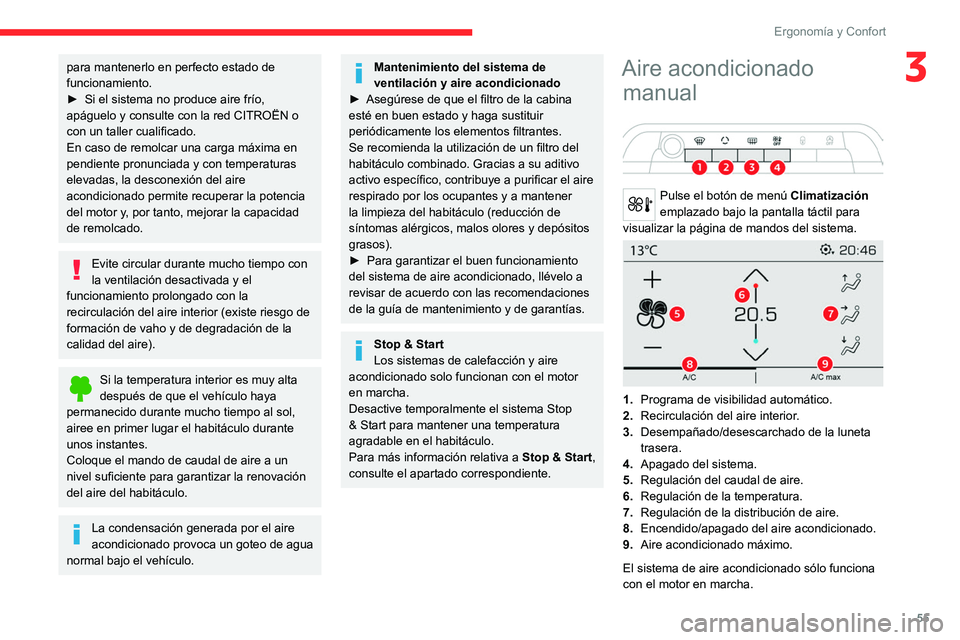 CITROEN C5 AIRCROSS 2022  Manuales de Empleo (in Spanish) 55
Ergonomía y Confort
3para mantenerlo en perfecto estado de 
funcionamiento.
► 
Si el sistema no produce aire frío, 
apáguelo y consulte con la red CITROËN o 
con un taller cualificado.
En cas