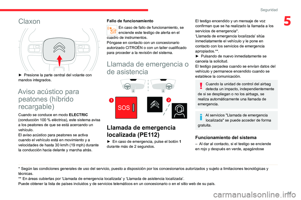 CITROEN C5 AIRCROSS 2022  Manuales de Empleo (in Spanish) 81
Seguridad
5Claxon 
 
► Presione la parte central del volante con 
mandos integrados.
Aviso acústico para  peatones (híbrido 
recargable)
Cuando se conduce en modo  ELECTRIC 
(conducción 100   