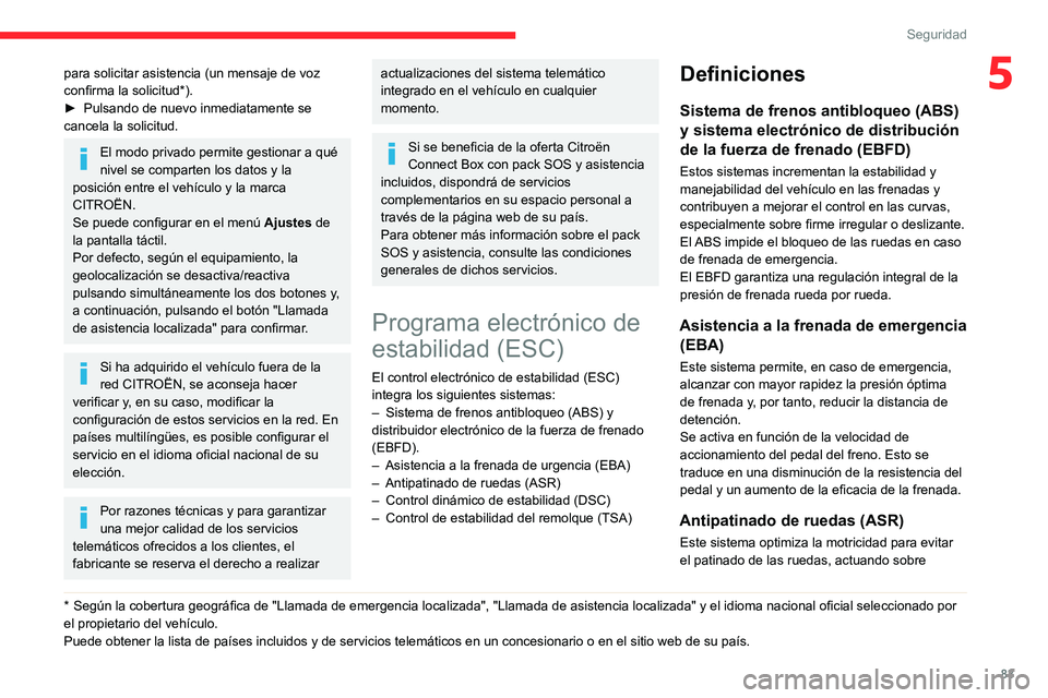 CITROEN C5 AIRCROSS 2022  Manuales de Empleo (in Spanish) 83
Seguridad
5para solicitar asistencia (un mensaje de voz 
confirma la solicitud*).
► 
Pulsando de nuevo inmediatamente se 
cancela la solicitud.
El modo privado permite gestionar a qué 
nivel se 