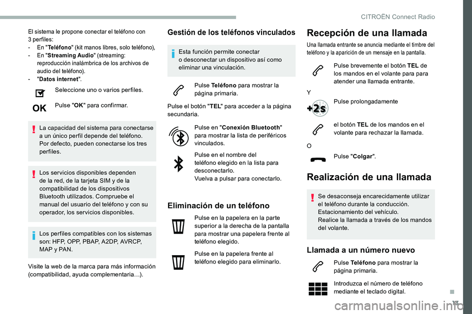 CITROEN C5 AIRCROSS 2020  Manuales de Empleo (in Spanish) 13
El sistema le propone conectar el teléfono con 
3 per files:
-
 
E
 n "Teléfono " (kit manos libres, solo teléfono),
-
 
E
 n "Streaming Audio " (streaming: 
reproducción inalá