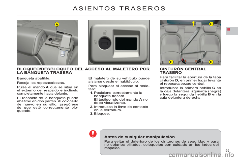 CITROEN C6 2012  Manuales de Empleo (in Spanish) 99
III
A
BC
D
ASIENTOS TRASEROS
Banqueta abatible.
Recoja los reposacabezas.
P
ulse el mando A que se sitúa enA el extremo del respaldo e inclínelocompletamente hacia delante.
El respaldo de la banq