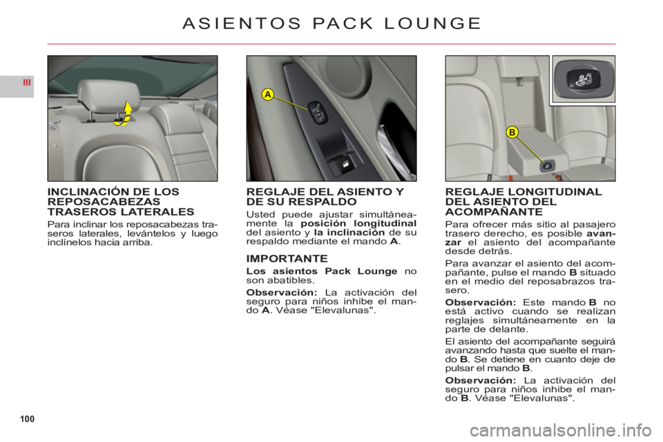 CITROEN C6 2012  Manuales de Empleo (in Spanish) 100
III
B
A
ASIENTOS PACK LOUNGE
INCLINACIÓN DE LOS REPOSACABEZASTRASEROS LATERALES
Para inclinar los reposacabezas tra-seros laterales, levántelos y luego
inclínelos hacia arriba.
REGLAJE LONGITUD