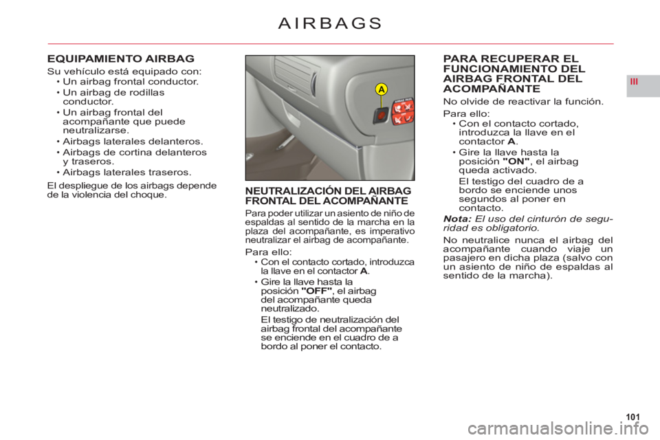 CITROEN C6 2012  Manuales de Empleo (in Spanish) 101
IIIA
AIRBAGS
EQUIPAMIENTO AIRBAG
Su vehículo está equipado con:Un airbag frontal conductor.
Un airbag de rodillasconductor.
Un airbag frontal del
acompañante que puede neutralizarse.
Airbags la