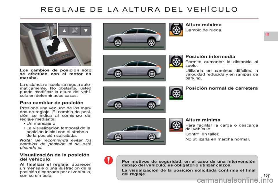 CITROEN C6 2012  Manuales de Empleo (in Spanish) 107
III
REGLAJE DE LA ALTURA DEL VEHÍCULO
Los cambios de posición sólo
se efectúan con el motor en
marcha.
La distancia al suelo se regula auto-máticamente. No obstante, ustedpuede modiﬁ car la