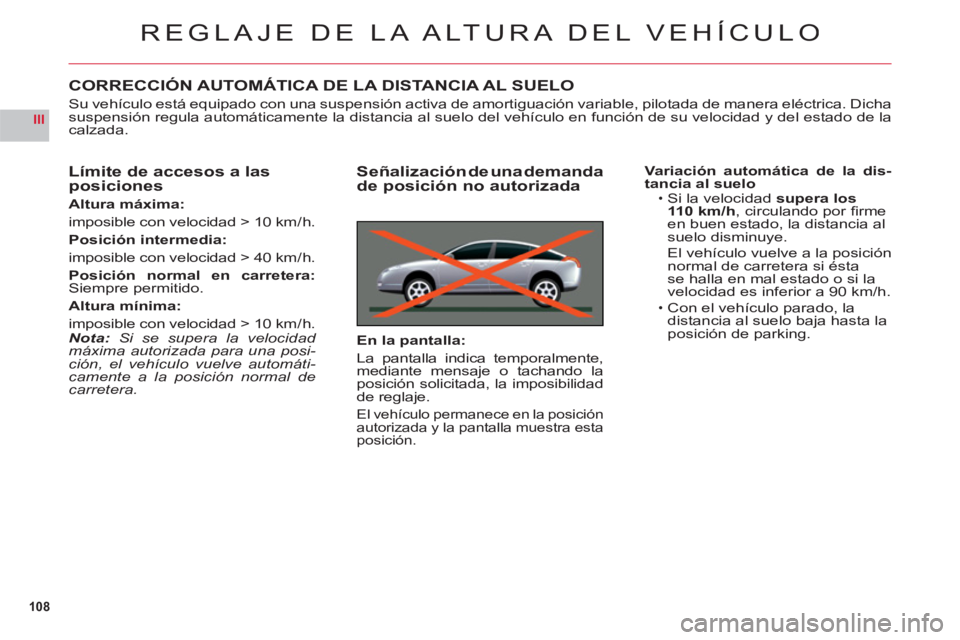 CITROEN C6 2012  Manuales de Empleo (in Spanish) 108
III
REGLAJE DE LA ALTURA DEL VEHÍCULO
CORRECCIÓN AUTOMÁTICA DE LA DISTANCIA AL SUELO
Su vehículo está equipado con una suspensión activa de amortiguación variable, pilotada de manera eléct