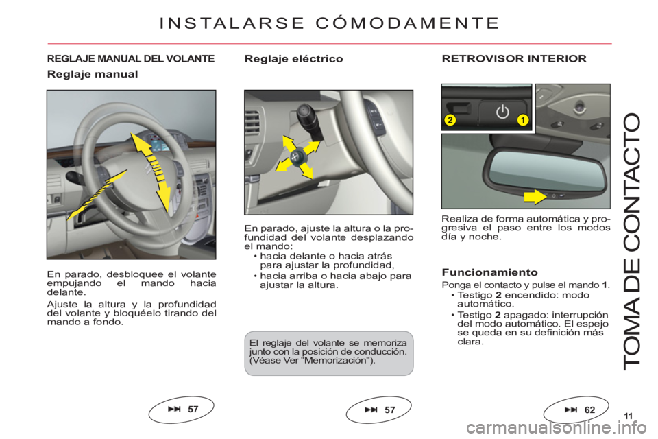 CITROEN C6 2012  Manuales de Empleo (in Spanish) 11
12
T
O
MA DE 
CO
NTA
C
T
O
En parado, desbloquee el volanteempujando el mando haciadelante.
Ajuste la altura y la profundidad
del volante y bloquéelo tirando delmando a fondo.
REGLAJE MANUAL DEL V