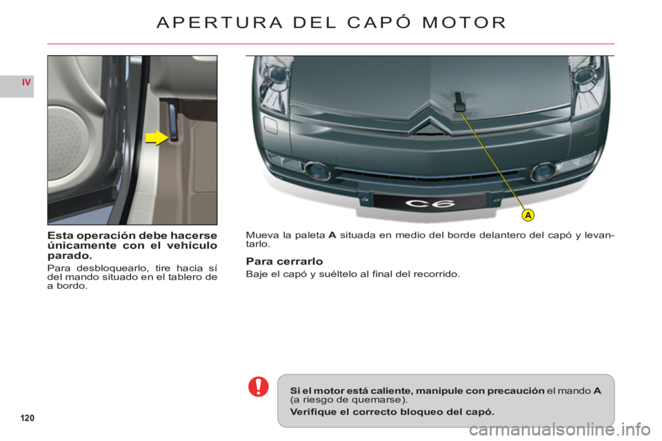 CITROEN C6 2012  Manuales de Empleo (in Spanish) 120
IV
A
Esta operación debe hacerseúnicamente con el vehículo
parado.
Para desbloquearlo, tire hacia sídel mando situado en el tablero dea bordo.
Mueva la paleta  A situada en medio del borde del