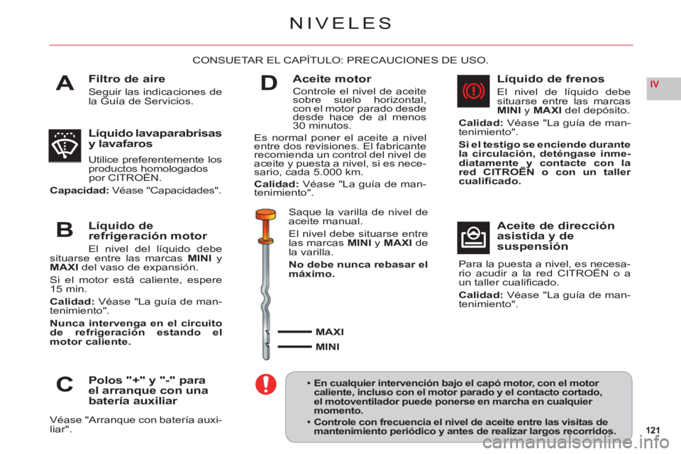 CITROEN C6 2012  Manuales de Empleo (in Spanish) 121
IVA
B
C
D
NIVELES
Filtro de aire
Seguir las indicaciones de la Guía de Servicios.
CONSUETAR EL CAPÍTULO: PRECAUCIONES DE USO.
Líquido lavaparabrisas y lavafaros
Utilice preferentemente los prod