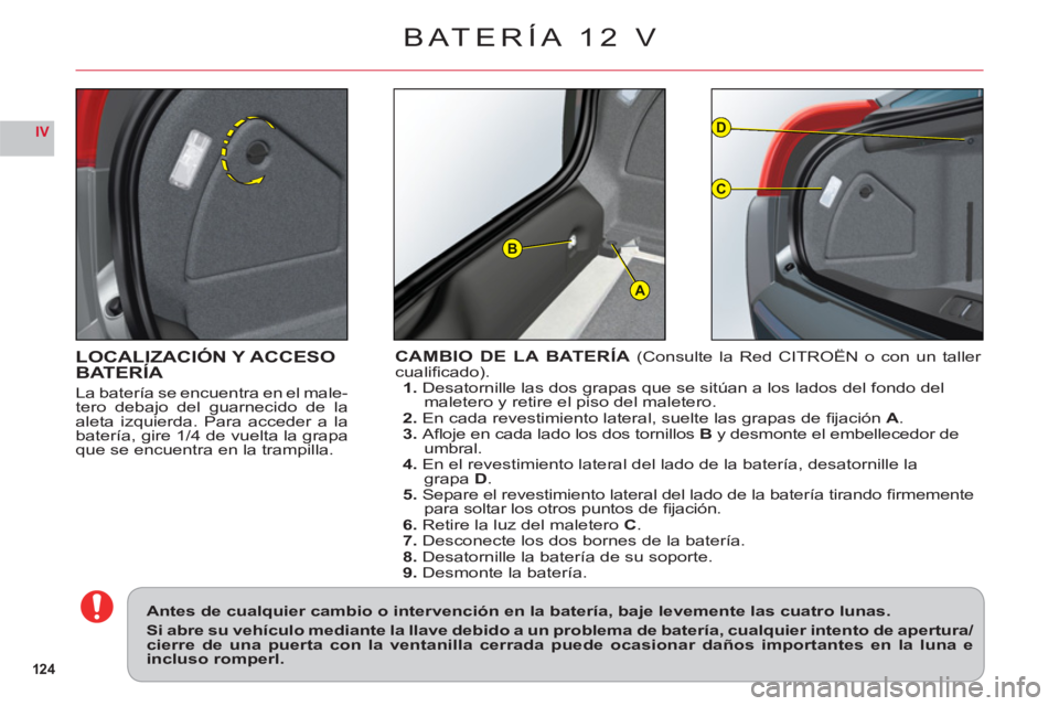 CITROEN C6 2012  Manuales de Empleo (in Spanish) 124
IV
A
D
C
B
LOCALIZACIÓN Y ACCESOBATERÍA
La batería se encuentra en el male-
tero debajo del guarnecido de la
aleta izquierda. Para acceder a la
batería, 
gire 1/4 de vuelta la grapaque se encu