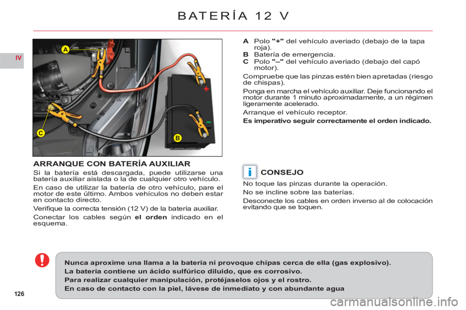 CITROEN C6 2012  Manuales de Empleo (in Spanish) 126
IV
BC
A
i
BATERÍA 12 V
ARRANQUE CON BATERÍA AUXILIAR
Si la batería está descargada, puede utilizarse una 
batería auxiliar aislada o la de cualquier otro vehículo.
En caso de utilizar la bat