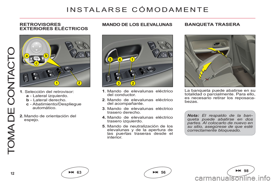 CITROEN C6 2012  Manuales de Empleo (in Spanish) 12
154
212
ba
c
3
T
O
MA DE 
CO
NTA
C
T
O
5663
1. Mando de elevalunas eléctrico del conductor.
2. Mando de elevalunas eléctrico 
del acompañante.
3. Mando de elevalunas eléctrico 
trasero derecho.