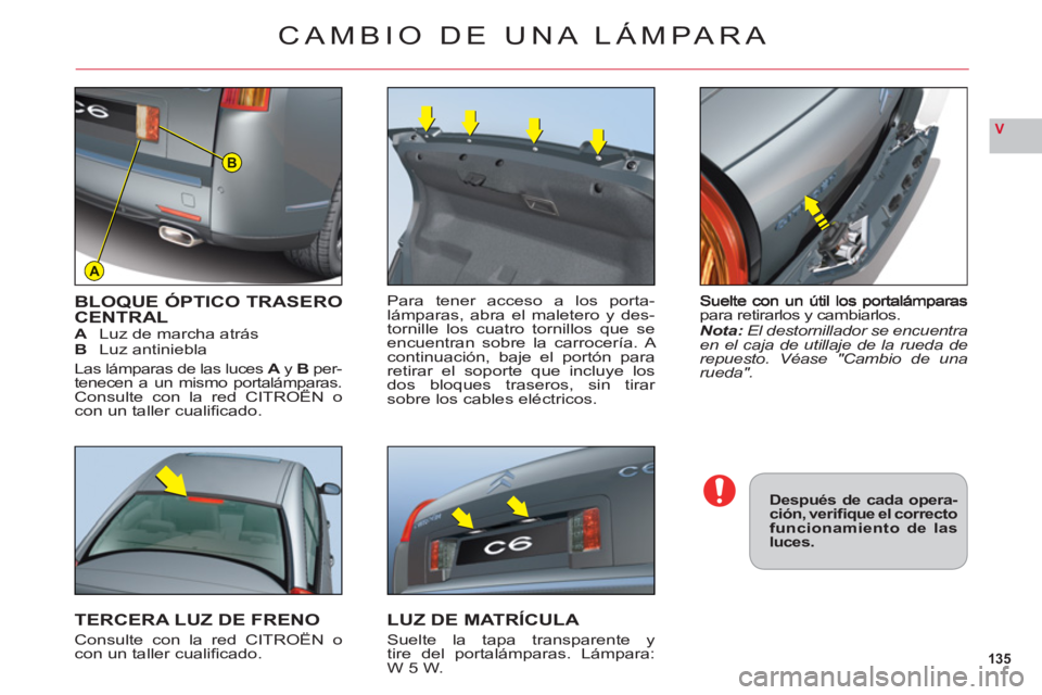 CITROEN C6 2012  Manuales de Empleo (in Spanish) 135
V
A
B
para retirarlos y cambiarlos.Nota: El destornillador se encuentraen el caja de utillaje de la rueda derepuesto. Véase "Cambio de unarueda".
BLOQUE ÓPTICO TRASEROCENTRALALuz de marcha atrá