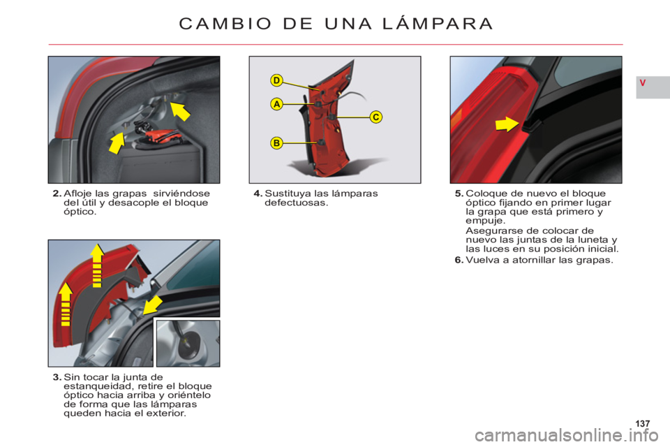 CITROEN C6 2012  Manuales de Empleo (in Spanish) 137
V
B
C
D
A
CAMBIO DE UNA LÁMPARA
2.Aﬂ oje las grapas  sirviéndose
del útil y desacople el bloque
óptico.
3.Sin tocar la junta deestanqueidad, retire el bloque 
óptico hacia arriba y oriénte