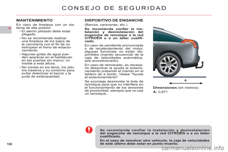 CITROEN C6 2012  Manuales de Empleo (in Spanish) 138
V
A
CONSEJO DE SEGURIDAD
Se recomienda confiar la instalación y desinstalacióndel enganche de remolque a la red CITROËN o a un taller y
cualiﬁ cado.
En el caso de remolcar otro vehículo, la 