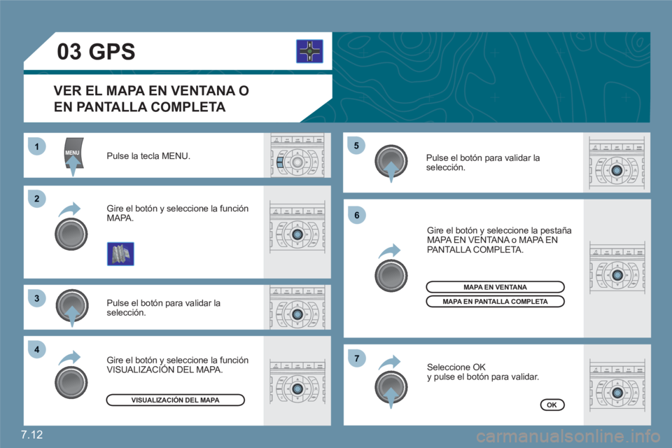 CITROEN C6 2012  Manuales de Empleo (in Spanish) 7.12
11
22
33
44
55
66
77
03
Pulse la tecla MENU. 
Pulse el botón para validar la selección. 
Gire el botón y seleccione la función MAPA.
 Gire el botón y seleccione la pestañaMAPA EN VENTANA o 