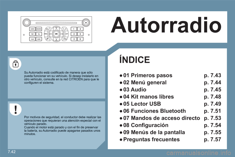 CITROEN C6 2012  Manuales de Empleo (in Spanish) 7.42
 Autorradio 
ÍNDICE  
● 
  01 Primeros pasos  p. 7.43
● 
  02 Menú general   p. 7.44
● 
  03 Audio  p. 7.45
● 
  04 Kit manos libres  p. 7.48
● 
  05   
Lector USB   
 p. 7.49
● 
  