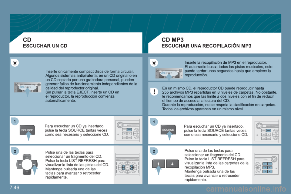 CITROEN C6 2012  Manuales de Empleo (in Spanish) 7.46
11
22
11
22
  Inserte únicamente compact discs de forma circular. 
Algunos sistemas antipiratería, en un CD original o enun CD copiado por una grabadora personal, pueden generar fallos de funci