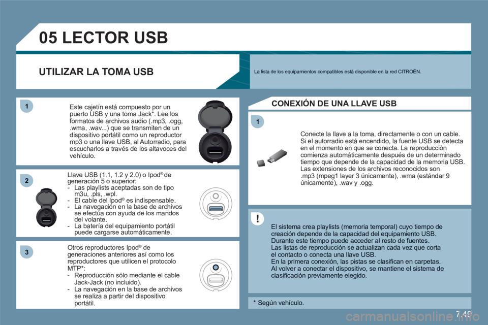 CITROEN C6 2012  Manuales de Empleo (in Spanish) 7.49
11
05
11
22
33
   
 
 
 
 
 
 
 
LECTOR USB 
 
 
El sistema crea playlists (memoria temporal) cuyo tiempo decreación depende de la capacidad del equipamiento USB. 
Durante este tiempo puede acce