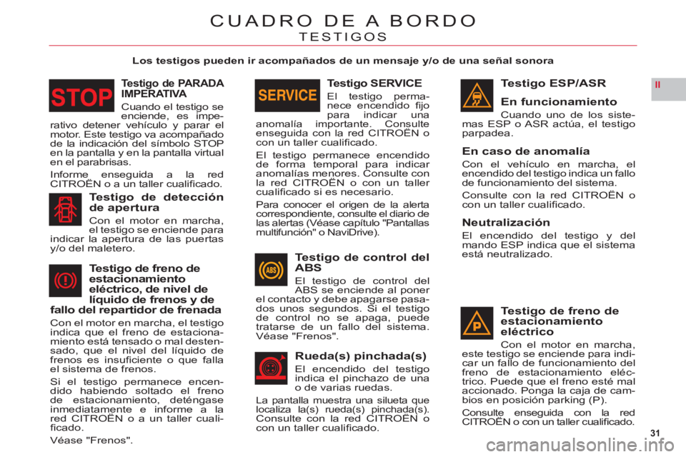 CITROEN C6 2012  Manuales de Empleo (in Spanish) 31
II
CUADRO DE A BORDO
TESTIGOS
   
Los testigos pueden ir acompañados de un mensaje y/o de una señal sonora
Testigo ESP/ASR
En funcionamiento
Cuando uno de los siste-mas ESP o ASR actúa, el testi
