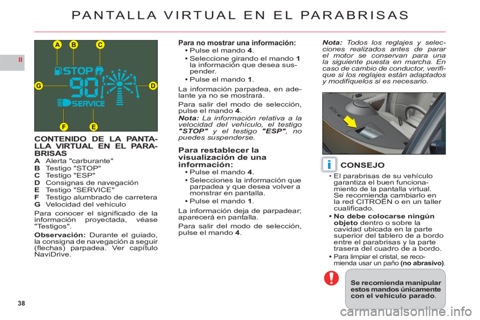 CITROEN C6 2012  Manuales de Empleo (in Spanish) 38
II
CB
DG
FE
A
i
PANTALLA VIRTUAL EN EL PARABRISAS
CONTENIDO DE LA PANTA-LLA VIRTUAL EN EL PARA-BRISASAAlerta "carburante"BTestigo "STOP"C Testigo "ESP"DConsignas de navegaciónE Testigo "SERVICE"FT