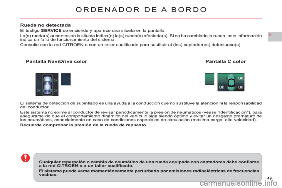CITROEN C6 2012  Manuales de Empleo (in Spanish) 49
II
ORDENADOR DE A BORDO
Rueda no detectada
El testigo SERVICE se enciende y aparece una silueta en la pantalla.
La(s) rueda(s) ausentes en la silueta indica(n) la(s) rueda(s) afectada(s). Si no ha 