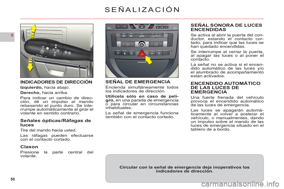 CITROEN C6 2012  Manuales de Empleo (in Spanish) 50
II
SEÑALIZACIÓN
INDICADORES DE DIRECCIÓN
Izquierdo, hacia abajo.
Derecho, hacia arriba.
P
ara indicar un cambio de direc-ción, dé un impulso al mandorebasando el punto duro. Se inte-rrumpe aut