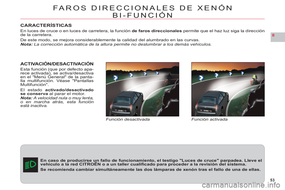 CITROEN C6 2012  Manuales de Empleo (in Spanish) 53
II
CARACTERÍSTICAS
En luces de cruce o en luces de carretera, la funciónde faros direccionalespermite que el haz luz siga la direcciónde la carretera.
De este modo, se mejora considerablemente l
