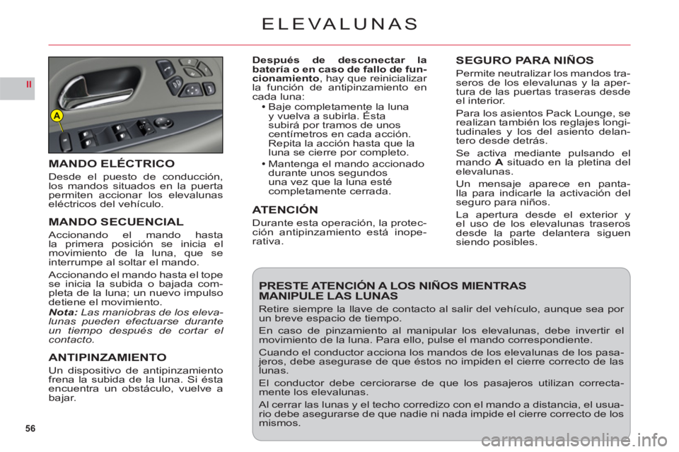 CITROEN C6 2012  Manuales de Empleo (in Spanish) 56
II
A
ELEVALUNAS
Después de desconectar la 
batería o en caso de fallo de fun-
cionamiento, hay que reinicializar la función de antipinzamiento en cada luna:Baje completamente la luna y vuelva a 