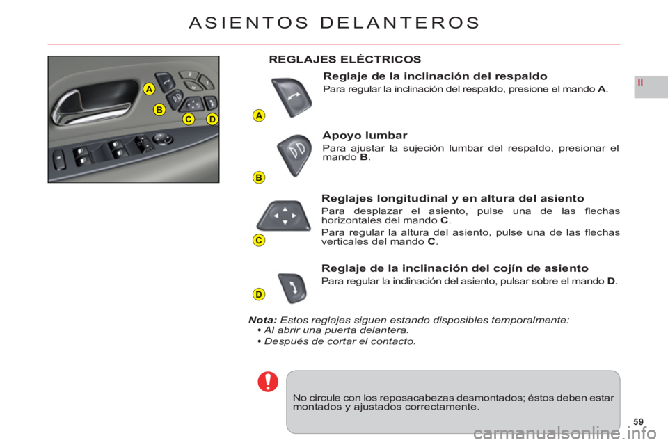 CITROEN C6 2012  Manuales de Empleo (in Spanish) 59
II
A
B
C
D
A
BCD
ASIENTOS DELANTEROS
No circule con los reposacabezas desmontados; éstos deben estar montados y ajustados correctamente.
REGLAJES ELÉCTRICOS
Reglaje de la inclinación del respald