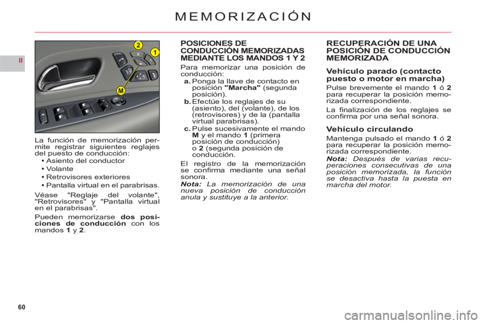 CITROEN C6 2012  Manuales de Empleo (in Spanish) 60
II
21
M
MEMORIZACIÓN
POSICIONES DE 
CONDUCCIÓN MEMORIZADAS 
MEDIANTE LOS MANDOS 1 Y 2
Para memorizar una posición de conducción:a. Ponga la llave de contacto en
posición"Marcha" (segunda
posic