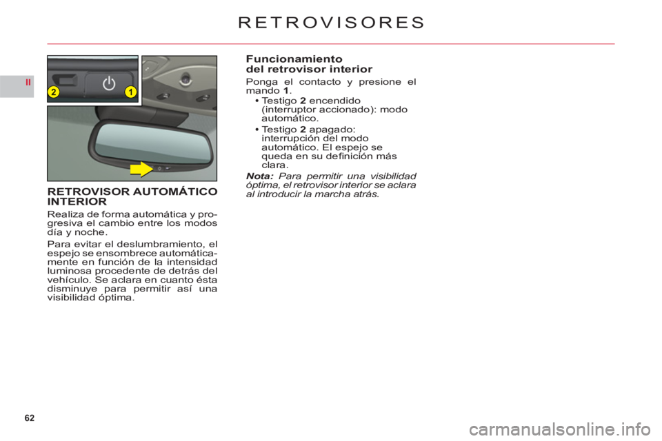 CITROEN C6 2012  Manuales de Empleo (in Spanish) 62
II12
RETROVISORES
Funcionamiento del retrovisor interior
Ponga el contacto y presione el 
mando1.Testigo2encendido (interruptor accionado): modo automático.Testigo2apagado: 
interrupción del modo