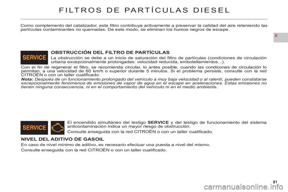 CITROEN C6 2012 Manuales de Empleo (in Spanish) 81
II
FILTROS DE PARTÍCULAS DIESEL
Como complemento del catalizador, este fi ltro contribuye activamente a preservar la calidad del aire reteniendo laspartÌculas contaminantes no quemadas. De este CITROEN C6 2012 Manuales de Empleo (in Spanish) 81
II
FILTROS DE PARTÍCULAS DIESEL
Como complemento del catalizador, este fi ltro contribuye activamente a preservar la calidad del aire reteniendo laspartÌculas contaminantes no quemadas. De este