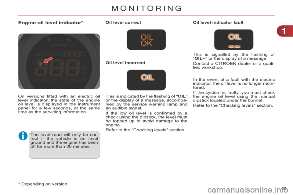 Citroen C4 DAG 2014.5 2.G Owners Manual 29 
C4-2_en_Chap01_controle-de-marche_ed01-2014
Engine oil level indicator*
The level read  will  only  be  cor -
rect if the vehicle is on level 
ground
 
and
  
the
  
engine
  
has
  
be