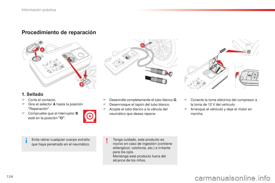 CITROEN C-ELYSÉE 2016  Manuales de Empleo (in Spanish) 124
Procedimiento de reparación
F  corte el contacto.F  desenrolle completamente el tubo blanco G.F  desenrosque el tapón del tubo blanco.
F
  ac ople el tubo blanco a la válvula del 
neumático qu