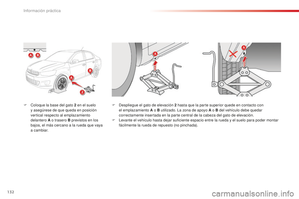 CITROEN C-ELYSÉE 2016  Manuales de Empleo (in Spanish) 132
F  coloque la base del gato 2  en el suelo 
y asegúrese de que queda en posición 
vertical respecto al emplazamiento 
delantero A o trasero B previstos en los 
bajos, el más cercano a la rueda 