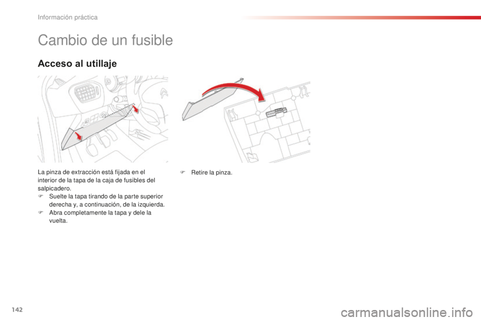 CITROEN C-ELYSÉE 2016  Manuales de Empleo (in Spanish) 142
cambio de un fusible
la pinza de extracción está fijada en el 
interior de la tapa de la caja de fusibles del 
salpicadero.
F 
S
 uelte la tapa tirando de la parte superior 
derecha y, a continu