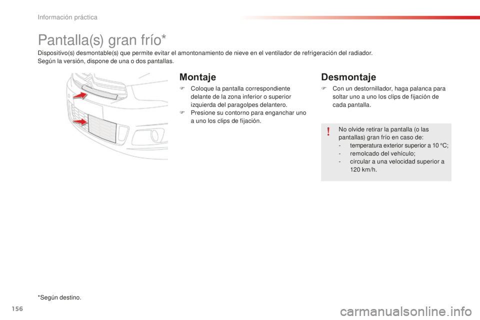 CITROEN C-ELYSÉE 2016  Manuales de Empleo (in Spanish) 156
Pantalla(s) gran frío*
dispositivo(s) desmontable(s) que permite evitar el amontonamiento de nieve en el ventilador de refrigeración del radiador.
Según la versión, dispone de una o dos pantal