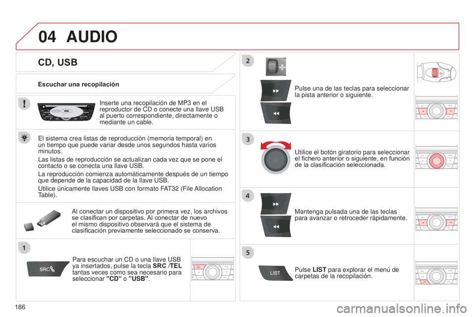 CITROEN C-ELYSÉE 2016  Manuales de Empleo (in Spanish) 04
186
CD, USB
AUDIO
Escuchar una recopilación
i
nserte una recopilación de MP3   en el 
reproductor de 
cd  o conecte una llave  u SB 
al puerto correspondiente, directamente o 
mediante un cable.
