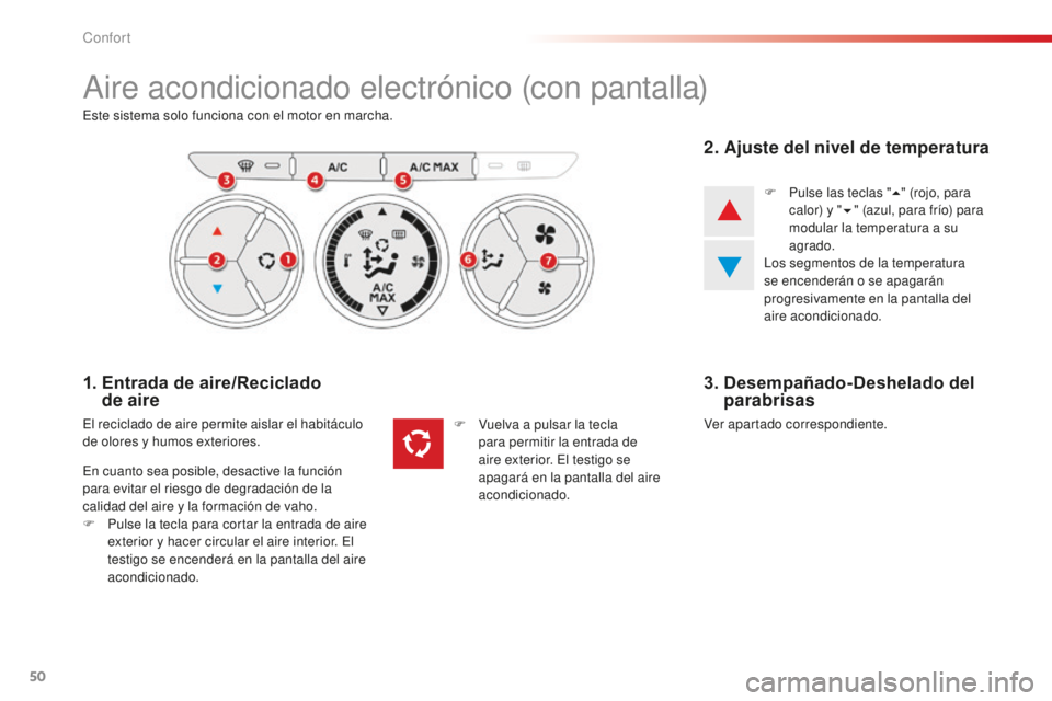 CITROEN C-ELYSÉE 2016  Manuales de Empleo (in Spanish) 50
aire acondicionado electrónico (con pantalla)
este sistema solo funciona con el motor en marcha.
1.  Entrada de aire/Reciclado  de aire
el reciclado de aire permite aislar el habitáculo 
de olore