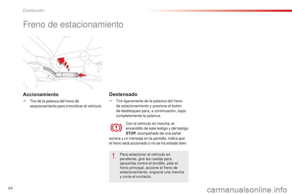 CITROEN C-ELYSÉE 2016  Manuales de Empleo (in Spanish) 64
Freno de estacionamiento
Accionamiento
F tire de la palanca del freno de 
estacionamiento para inmovilizar el vehículo.
Destensado
F  tire ligeramente de la palanca del freno de estacionamiento y 