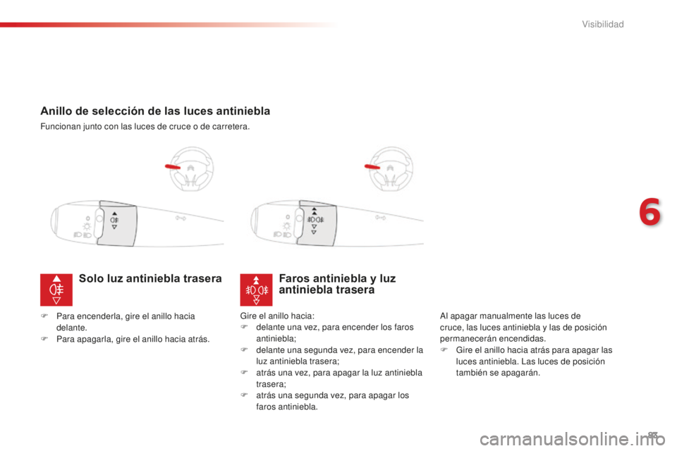 CITROEN C-ELYSÉE 2016  Manuales de Empleo (in Spanish) 83
Anillo de selección de las luces antiniebla
Funcionan junto con las luces de cruce o de carretera.
Faros antiniebla y luz 
antiniebla trasera
al apagar manualmente las luces de 
cruce, las luces a