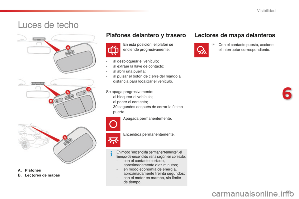 CITROEN C-ELYSÉE 2016  Manuales de Empleo (in Spanish) 89
luces de techo
en esta posición, el plafón se 
enciende progresivamente:
-
 
a

l desbloquear el vehículo;
-
 
a

l extraer la llave de contacto;
-
 
a

l abrir una puerta;
-
 
a

l pulsar el bo