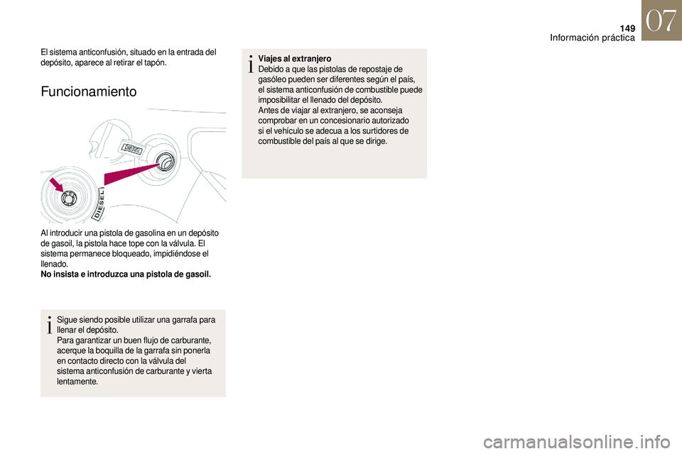 CITROEN DS3 2018  Manuales de Empleo (in Spanish) 149
Funcionamiento 
Al introducir una pistola de gasolina en un depósito 
de gasoil, la pistola hace tope con la válvula. El 
sistema permanece bloqueado, impidiéndose el 
llenado.
No insista e int