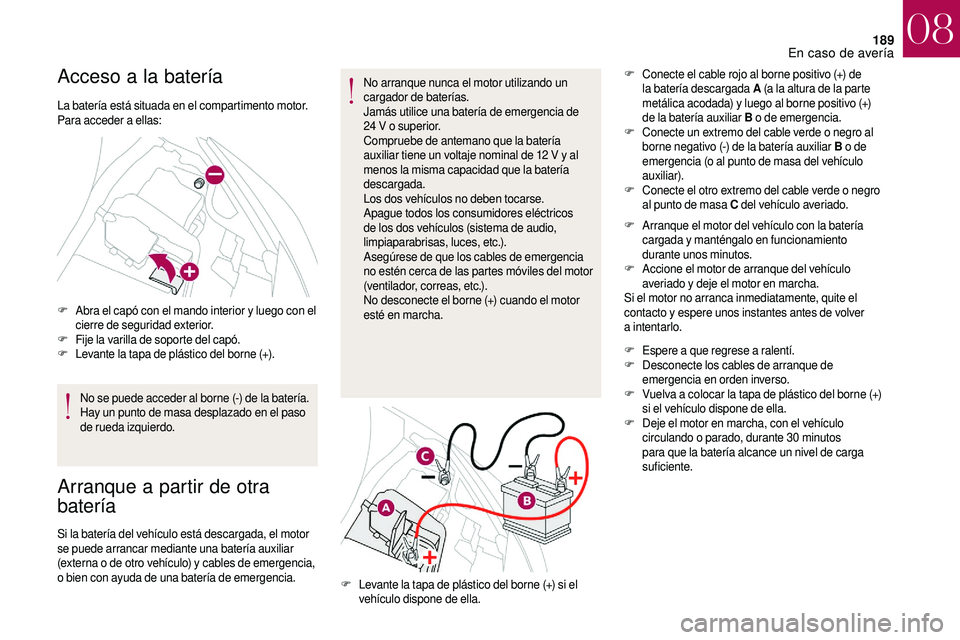 CITROEN DS3 2018 Manuales de Empleo (in Spanish) 189
Acceso a la batería
La batería está situada en el compartimento motor.
Para acceder a ellas:
F
A
bra el capó con el mando interior y luego con el
cierre de seguridad exterior.
F
F
ije CITROEN DS3 2018 Manuales de Empleo (in Spanish) 189
Acceso a la batería
La batería está situada en el compartimento motor.
Para acceder a ellas:
F
A
bra el capó con el mando interior y luego con el
cierre de seguridad exterior.
F
F
ije